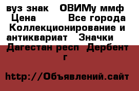 1.1) вуз знак : ОВИМу ммф › Цена ­ 389 - Все города Коллекционирование и антиквариат » Значки   . Дагестан респ.,Дербент г.